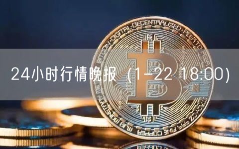 24小时行情晚报（1-22 18:00）-第1张图片-交易所